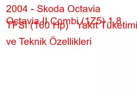 2004 - Skoda Octavia
Octavia II Combi (1Z5) 1.8 TFSI (160 Hp) Yakıt Tüketimi ve Teknik Özellikleri