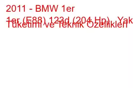 2011 - BMW 1er
1er (E88) 123d (204 Hp) Yakıt Tüketimi ve Teknik Özellikleri