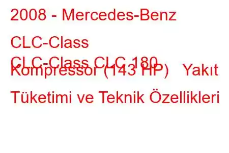 2008 - Mercedes-Benz CLC-Class
CLC-Class CLC 180 Kompressor (143 HP) Yakıt Tüketimi ve Teknik Özellikleri