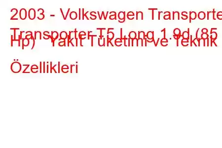 2003 - Volkswagen Transporter
Transporter T5 Long 1.9d (85 Hp) Yakıt Tüketimi ve Teknik Özellikleri