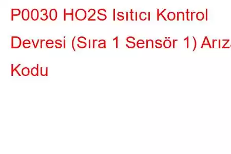 P0030 HO2S Isıtıcı Kontrol Devresi (Sıra 1 Sensör 1) Arıza Kodu