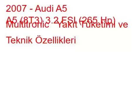 2007 - Audi A5
A5 (8T3) 3.2 FSI (265 Hp) Multitronic Yakıt Tüketimi ve Teknik Özellikleri