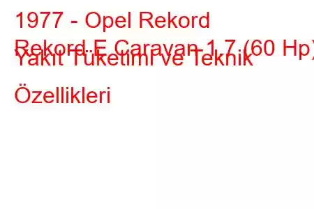 1977 - Opel Rekord
Rekord E Caravan 1.7 (60 Hp) Yakıt Tüketimi ve Teknik Özellikleri