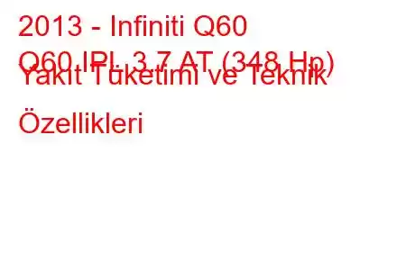 2013 - Infiniti Q60
Q60 IPL 3.7 AT (348 Hp) Yakıt Tüketimi ve Teknik Özellikleri