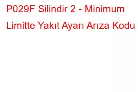 P029F Silindir 2 - Minimum Limitte Yakıt Ayarı Arıza Kodu