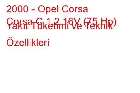 2000 - Opel Corsa
Corsa C 1.2 16V (75 Hp) Yakıt Tüketimi ve Teknik Özellikleri