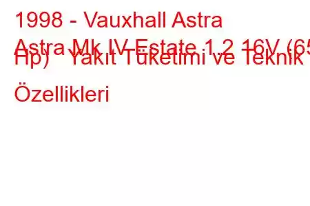 1998 - Vauxhall Astra
Astra Mk IV Estate 1.2 16V (65 Hp) Yakıt Tüketimi ve Teknik Özellikleri