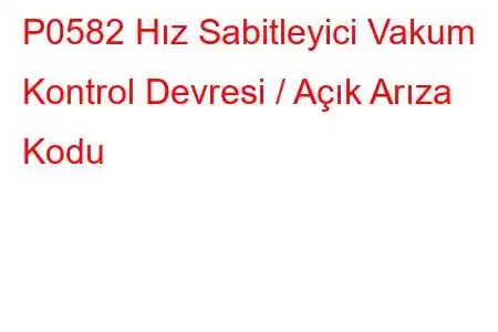 P0582 Hız Sabitleyici Vakum Kontrol Devresi / Açık Arıza Kodu