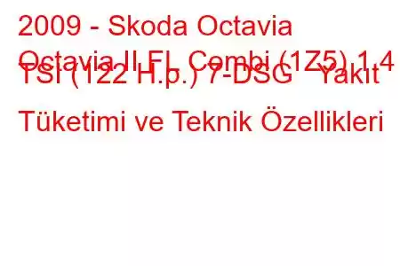 2009 - Skoda Octavia
Octavia II FL Combi (1Z5) 1.4 TSI (122 H.p.) 7-DSG Yakıt Tüketimi ve Teknik Özellikleri