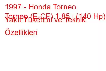 1997 - Honda Torneo
Torneo (E-CF) 1.85 i (140 Hp) Yakıt Tüketimi ve Teknik Özellikleri