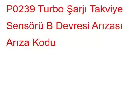 P0239 Turbo Şarjı Takviye Sensörü B Devresi Arızası Arıza Kodu