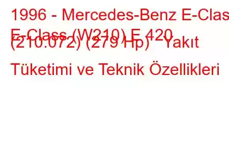 1996 - Mercedes-Benz E-Class
E-Class (W210) E 420 (210.072) (279 Hp) Yakıt Tüketimi ve Teknik Özellikleri