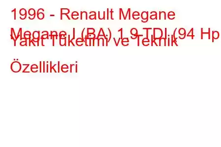 1996 - Renault Megane
Megane I (BA) 1.9 TDI (94 Hp) Yakıt Tüketimi ve Teknik Özellikleri