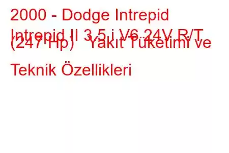 2000 - Dodge Intrepid
Intrepid II 3.5 i V6 24V R/T (247 Hp) Yakıt Tüketimi ve Teknik Özellikleri