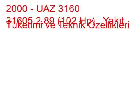 2000 - UAZ 3160
31605 2.89 (102 Hp) Yakıt Tüketimi ve Teknik Özellikleri