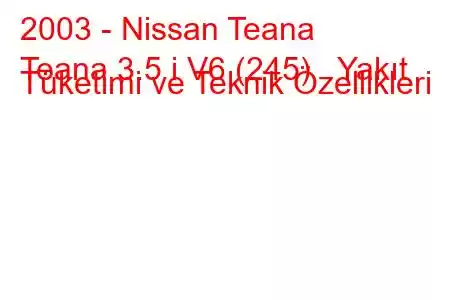 2003 - Nissan Teana
Teana 3.5 i V6 (245) Yakıt Tüketimi ve Teknik Özellikleri