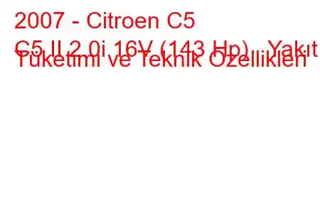 2007 - Citroen C5
C5 II 2.0i 16V (143 Hp) Yakıt Tüketimi ve Teknik Özellikleri