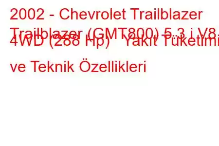 2002 - Chevrolet Trailblazer
Trailblazer (GMT800) 5.3 i V8 4WD (288 Hp) Yakıt Tüketimi ve Teknik Özellikleri