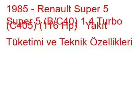 1985 - Renault Super 5
Super 5 (B/C40) 1.4 Turbo (C405) (116 Hp) Yakıt Tüketimi ve Teknik Özellikleri