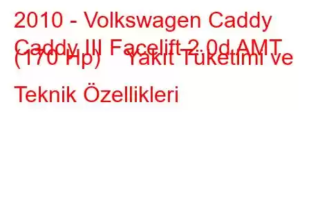 2010 - Volkswagen Caddy
Caddy III Facelift 2.0d AMT (170 Hp) Yakıt Tüketimi ve Teknik Özellikleri