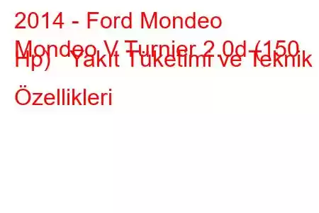 2014 - Ford Mondeo
Mondeo V Turnier 2.0d (150 Hp) Yakıt Tüketimi ve Teknik Özellikleri