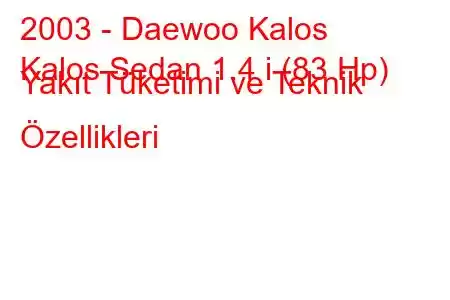 2003 - Daewoo Kalos
Kalos Sedan 1.4 i (83 Hp) Yakıt Tüketimi ve Teknik Özellikleri