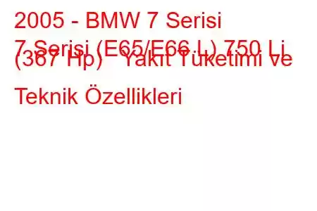 2005 - BMW 7 Serisi
7 Serisi (E65/E66 L) 750 Li (367 Hp) Yakıt Tüketimi ve Teknik Özellikleri