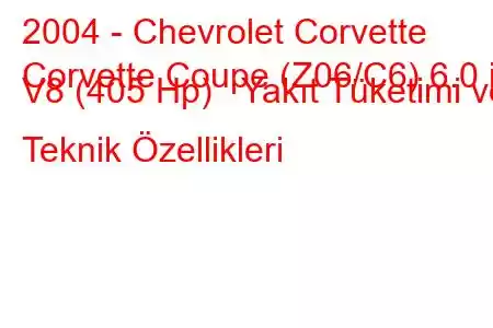 2004 - Chevrolet Corvette
Corvette Coupe (Z06/C6) 6.0 i V8 (405 Hp) Yakıt Tüketimi ve Teknik Özellikleri