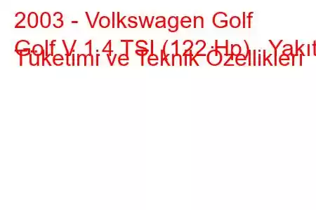 2003 - Volkswagen Golf
Golf V 1.4 TSI (122 Hp) Yakıt Tüketimi ve Teknik Özellikleri