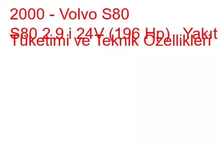 2000 - Volvo S80
S80 2.9 i 24V (196 Hp) Yakıt Tüketimi ve Teknik Özellikleri