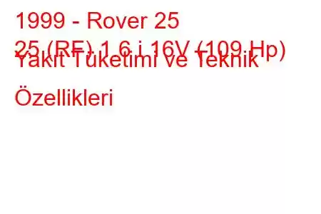 1999 - Rover 25
25 (RF) 1.6 i 16V (109 Hp) Yakıt Tüketimi ve Teknik Özellikleri