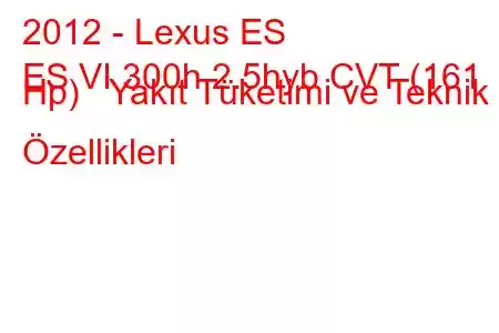 2012 - Lexus ES
ES VI 300h 2.5hyb CVT (161 Hp) Yakıt Tüketimi ve Teknik Özellikleri