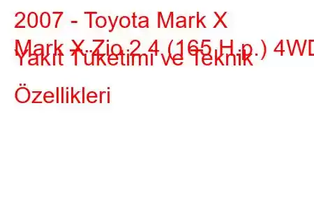 2007 - Toyota Mark X
Mark X Zio 2.4 (165 H.p.) 4WD Yakıt Tüketimi ve Teknik Özellikleri