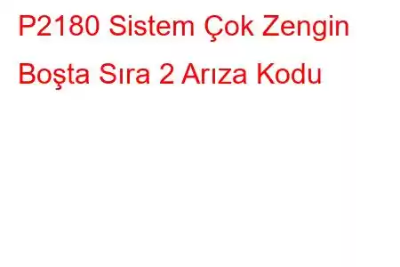 P2180 Sistem Çok Zengin Boşta Sıra 2 Arıza Kodu