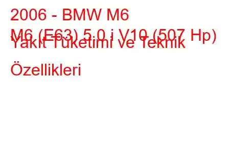 2006 - BMW M6
M6 (E63) 5.0 i V10 (507 Hp) Yakıt Tüketimi ve Teknik Özellikleri