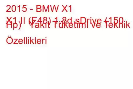 2015 - BMW X1
X1 II (F48) 1.8d sDrive (150 Hp) Yakıt Tüketimi ve Teknik Özellikleri