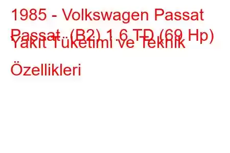 1985 - Volkswagen Passat
Passat (B2) 1.6 TD (69 Hp) Yakıt Tüketimi ve Teknik Özellikleri