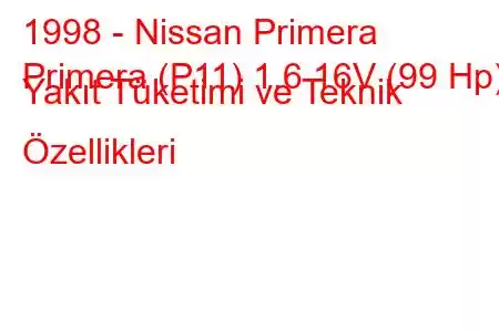 1998 - Nissan Primera
Primera (P11) 1.6 16V (99 Hp) Yakıt Tüketimi ve Teknik Özellikleri