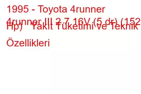 1995 - Toyota 4runner
4runner III 2.7 16V (5 dr) (152 Hp) Yakıt Tüketimi ve Teknik Özellikleri