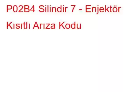 P02B4 Silindir 7 - Enjektör Kısıtlı Arıza Kodu