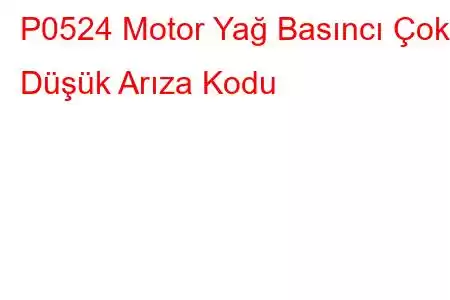 P0524 Motor Yağ Basıncı Çok Düşük Arıza Kodu