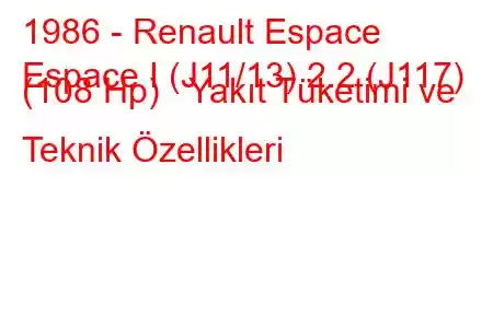 1986 - Renault Espace
Espace I (J11/13) 2.2 (J117) (108 Hp) Yakıt Tüketimi ve Teknik Özellikleri