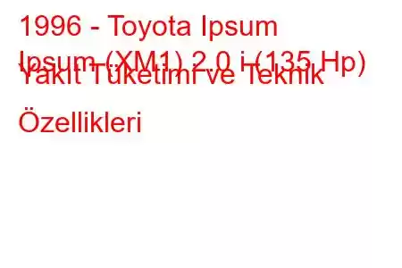 1996 - Toyota Ipsum
Ipsum (XM1) 2.0 i (135 Hp) Yakıt Tüketimi ve Teknik Özellikleri