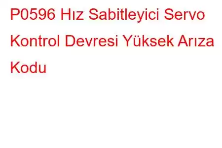 P0596 Hız Sabitleyici Servo Kontrol Devresi Yüksek Arıza Kodu