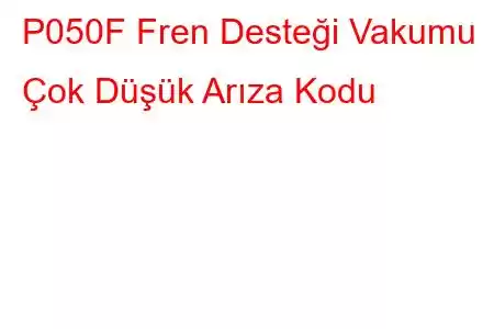 P050F Fren Desteği Vakumu Çok Düşük Arıza Kodu