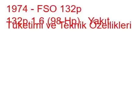 1974 - FSO 132p
132p 1.6 (98 Hp) Yakıt Tüketimi ve Teknik Özellikleri