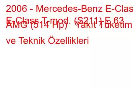 2006 - Mercedes-Benz E-Class
E-Class T-mod. (S211) E 63 AMG (514 Hp) Yakıt Tüketimi ve Teknik Özellikleri