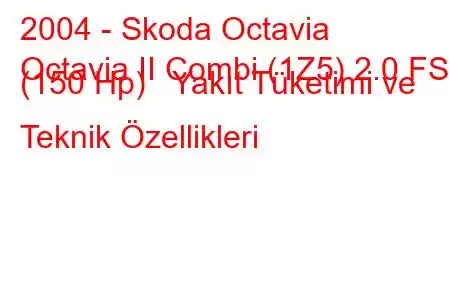 2004 - Skoda Octavia
Octavia II Combi (1Z5) 2.0 FSI (150 Hp) Yakıt Tüketimi ve Teknik Özellikleri