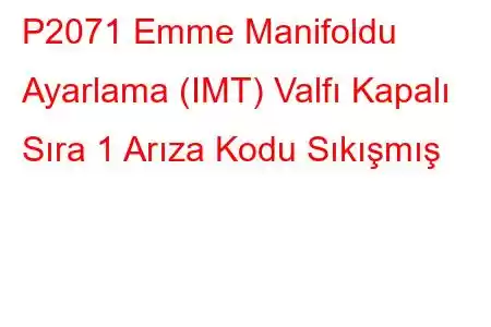 P2071 Emme Manifoldu Ayarlama (IMT) Valfı Kapalı Sıra 1 Arıza Kodu Sıkışmış