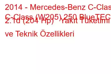 2014 - Mercedes-Benz C-Class
C-Class (W205) 250 BlueTEC 2.1d (204 Hp) Yakıt Tüketimi ve Teknik Özellikleri